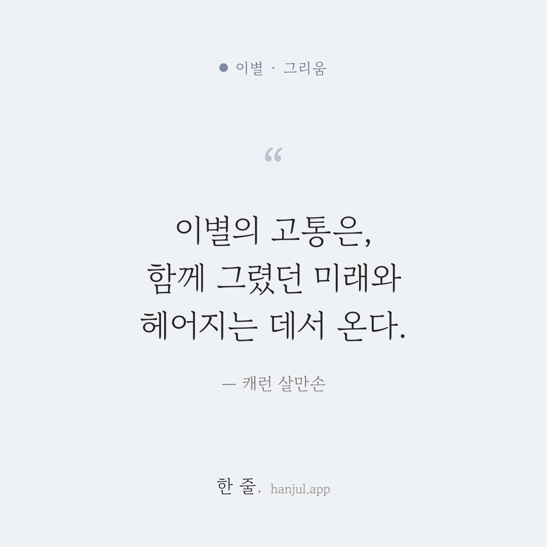 이별의 고통은, 함께 그렸던 미래와 헤어지는 데서 온다. — 캐런 살만손의 이별 명언 카드
