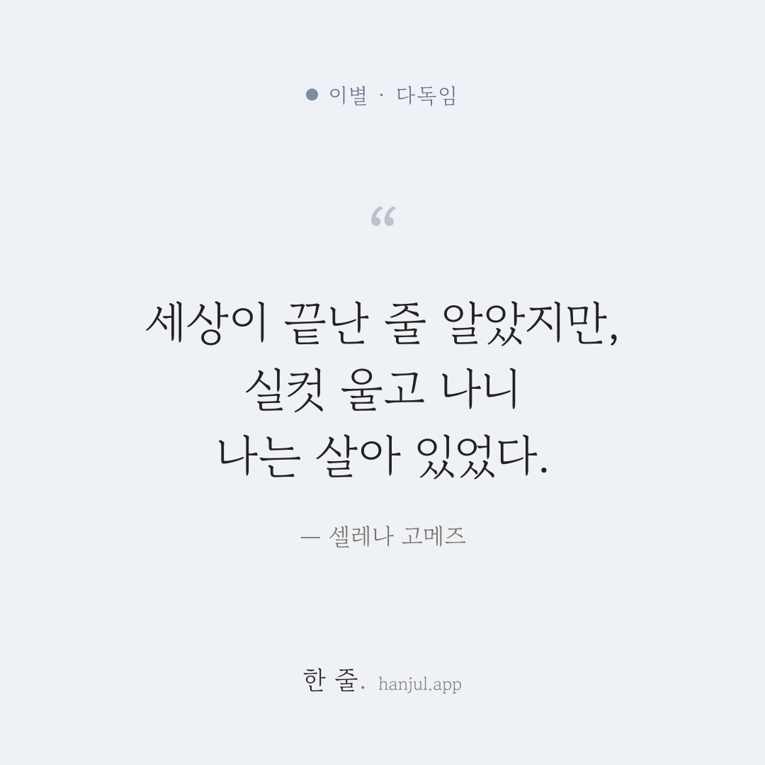 첫 이별엔 세상이 끝난 줄 알았지만, 실컷 울고 나니 나는 살아 있었다. — 셀레나 고메즈의 이별 명언 카드