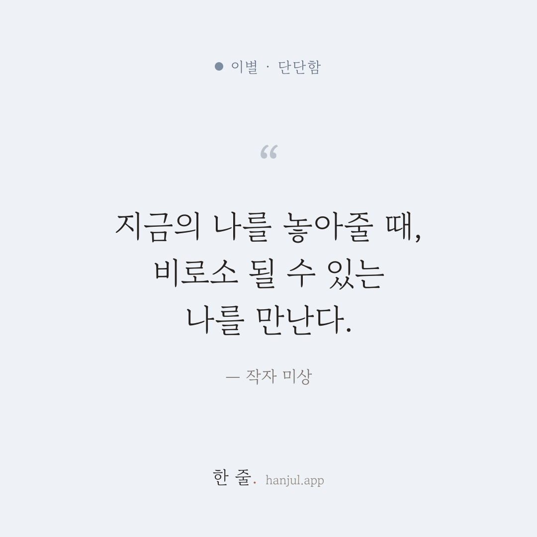 지금의 나를 놓아줄 때, 비로소 될 수 있는 나를 만난다. — 작자 미상의 이별 명언 카드