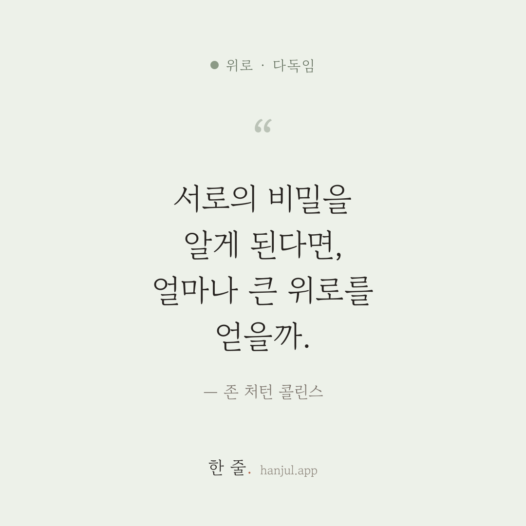 서로의 비밀을 알게 된다면, 우리는 얼마나 큰 위로를 얻을까. — 존 처턴 콜린스의 위로 명언 카드