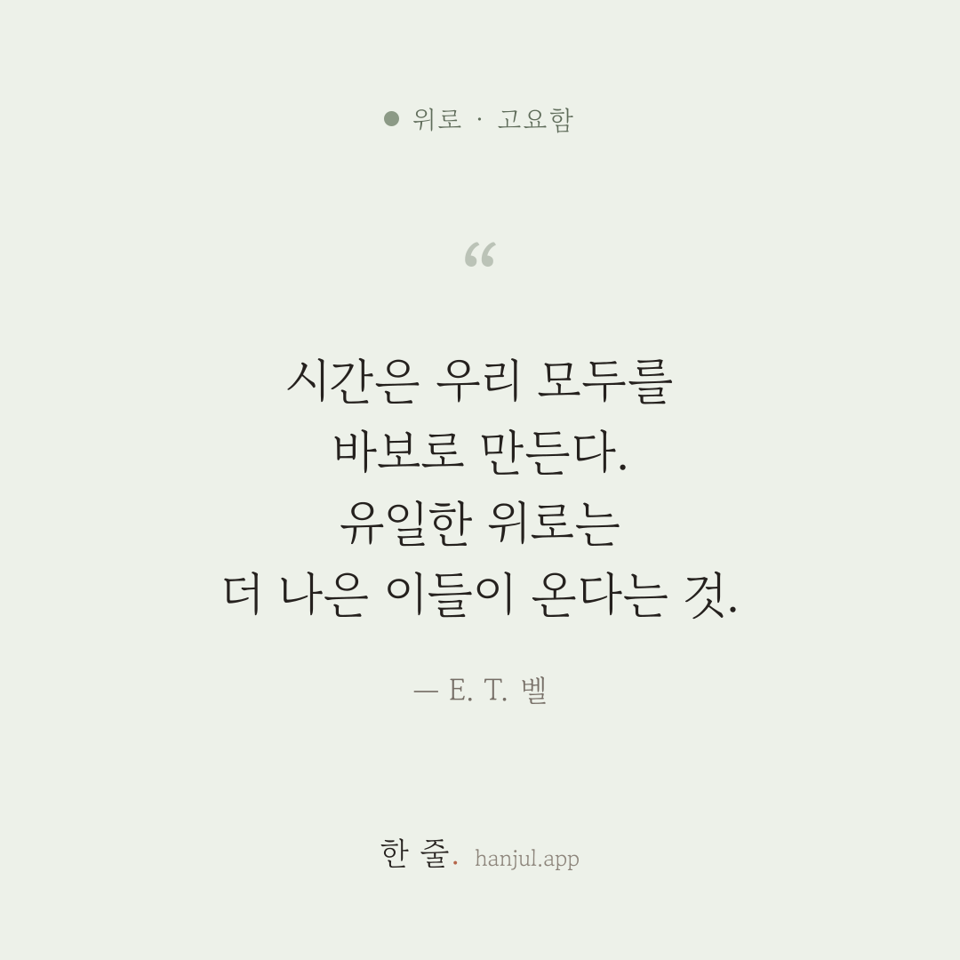 시간은 우리 모두를 바보로 만든다. 우리의 유일한 위로는 우리 뒤에 더 나은 이들이 온다는 것이다. — E. T. 벨의 위로 명언 카드