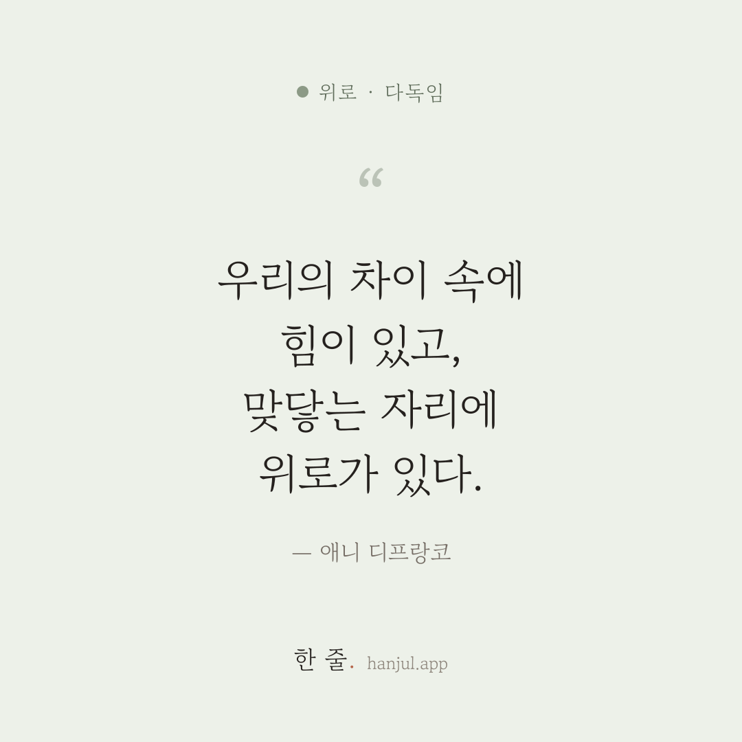 우리의 차이 속에 힘이 있고, 우리가 맞닿는 자리에 위로가 있다. — 애니 디프랑코의 위로 명언 카드