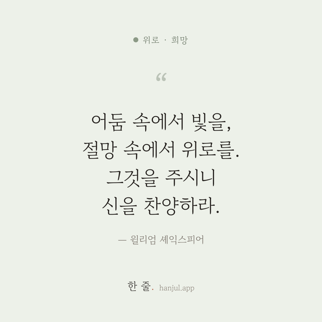 믿는 영혼에게 어둠 속에서 빛을, 절망 속에서 위로를 주시니 신을 찬양하라. — 윌리엄 셰익스피어의 위로 명언 카드