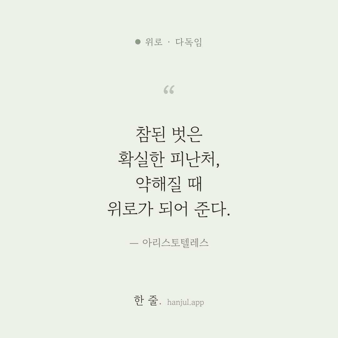 삶의 가난과 불행 속에서 참된 벗은 확실한 피난처다. 약해질 때 위로가 되고 힘이 되어 준다. — 아리스토텔레스의 위로 명언 카드