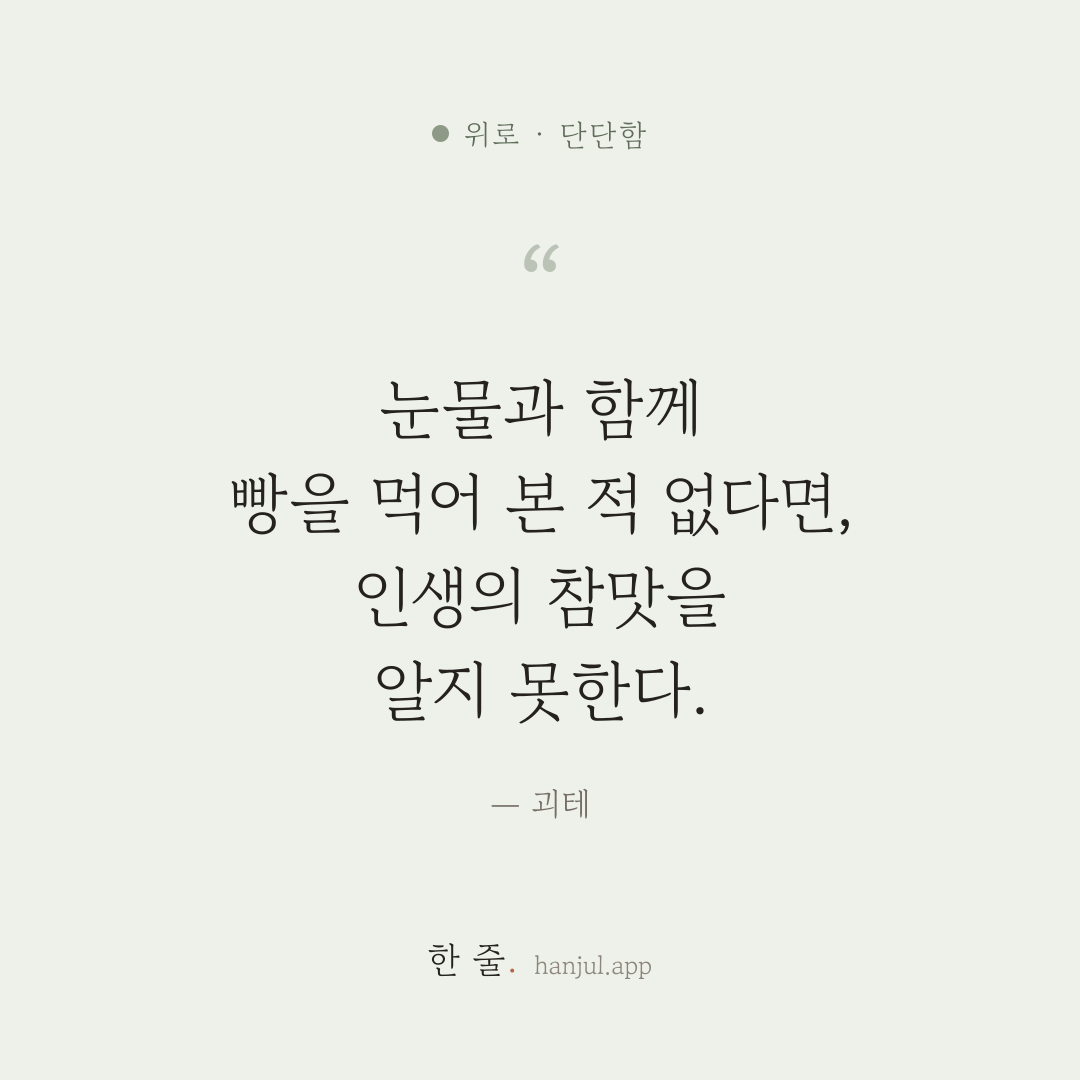 눈물과 함께 빵을 먹어 보지 않은 사람은 인생의 참맛을 알지 못한다. — 괴테의 위로 명언 카드