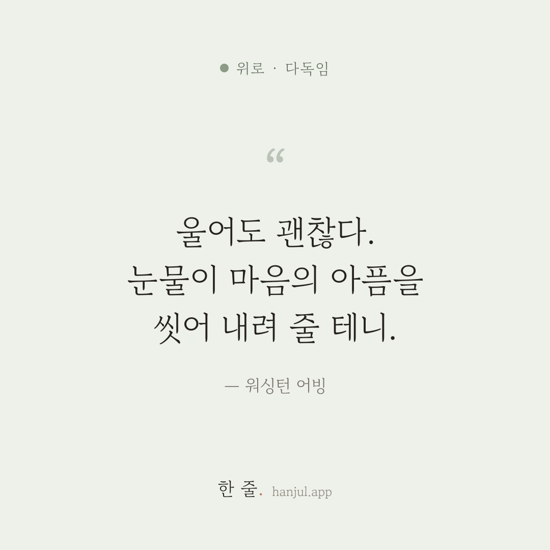 울어도 괜찮다. 눈물이 마음의 아픔을 씻어 내려 줄 테니. — 워싱턴 어빙의 위로 명언 카드