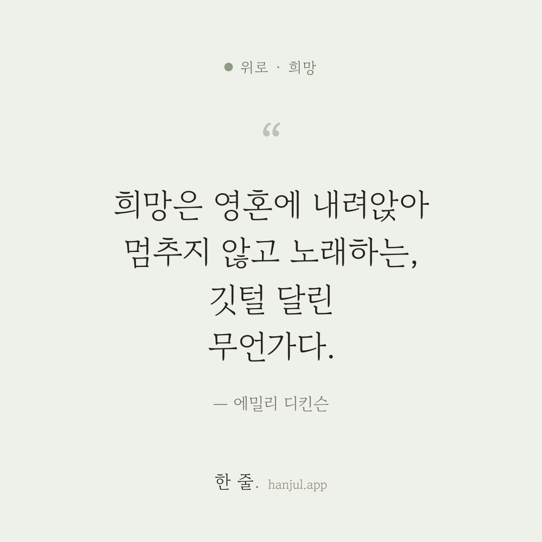 희망은 영혼에 내려앉아 멈추지 않고 노래하는, 깃털 달린 무언가다. — 에밀리 디킨슨의 위로 명언 카드