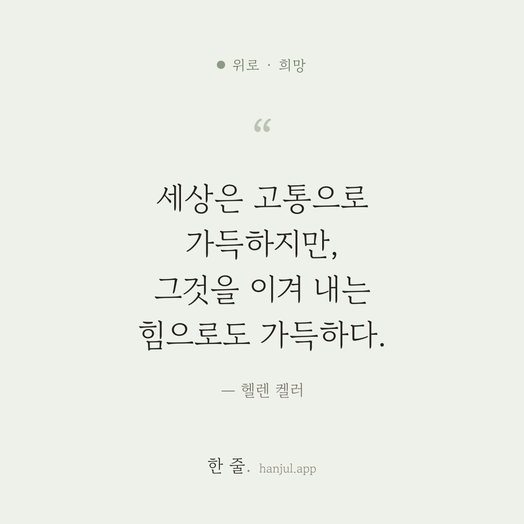세상은 고통으로 가득하지만, 그것을 이겨 내는 힘으로도 가득하다. — 헬렌 켈러의 위로 명언 카드