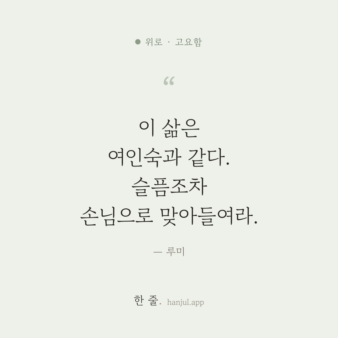 이 삶은 여인숙과 같다. 슬픔조차 손님으로 맞아들여라. — 루미의 위로 명언 카드