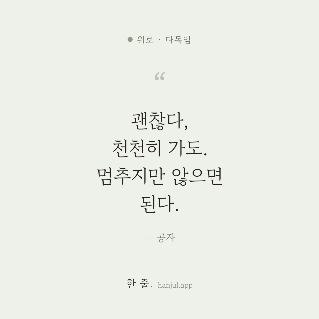 괜찮다, 천천히 가도. 멈추지만 않으면 된다. — 공자의 위로 명언 카드