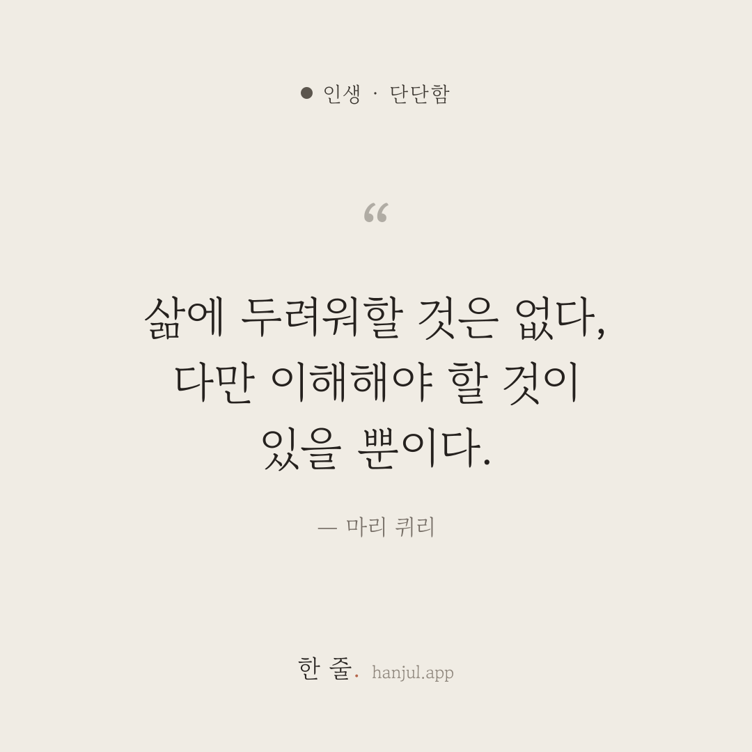 삶에 두려워할 것은 없다, 다만 이해해야 할 것이 있을 뿐이다. — 마리 퀴리의 인생 명언 카드