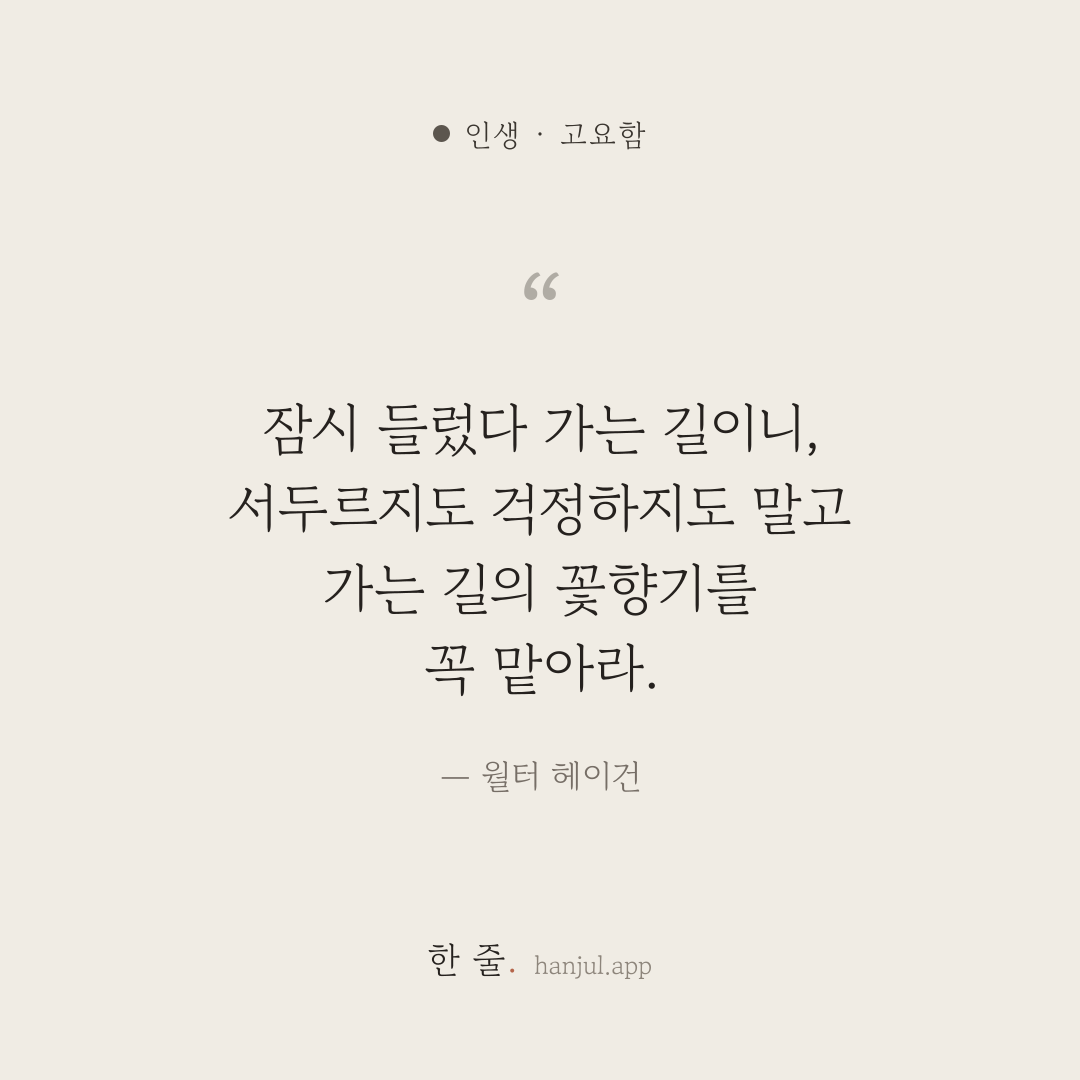 잠시 들렀다 가는 길이니, 서두르지도 걱정하지도 말고 가는 길의 꽃향기를 꼭 맡아라. — 월터 헤이건의 인생 명언 카드