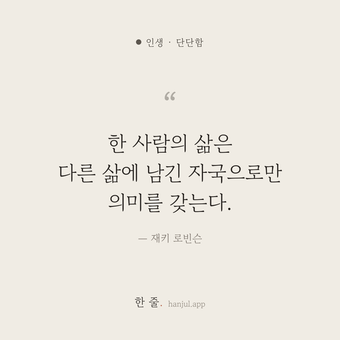 한 사람의 삶은 다른 삶에 남긴 자국으로만 의미를 갖는다. — 재키 로빈슨의 인생 명언 카드