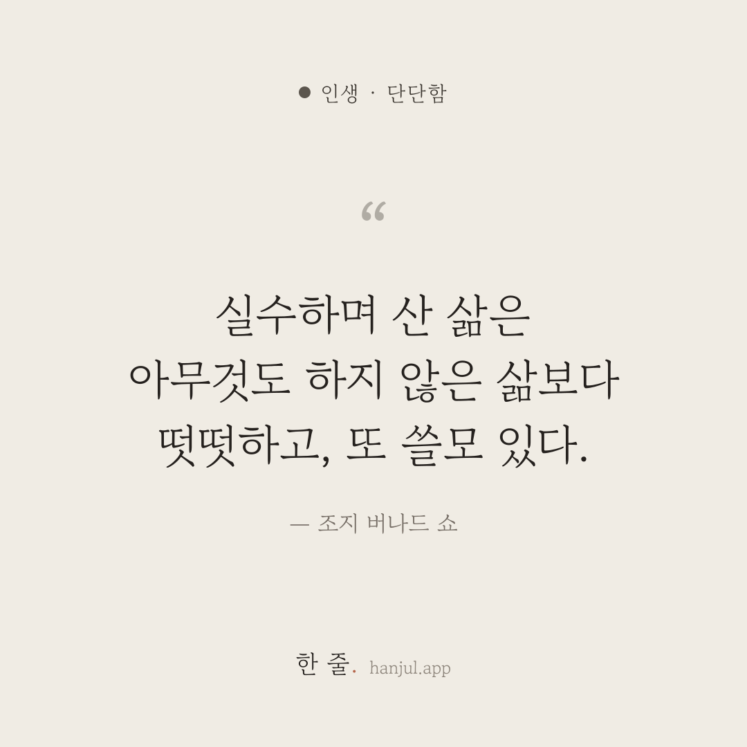 실수하며 산 삶은 아무것도 하지 않은 삶보다 떳떳하고, 또 쓸모 있다. — 조지 버나드 쇼의 인생 명언 카드