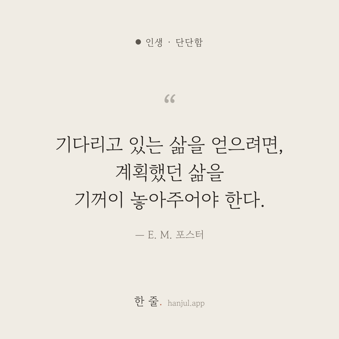 기다리고 있는 삶을 얻으려면, 계획했던 삶을 기꺼이 놓아주어야 한다. — E. M. 포스터의 인생 명언 카드