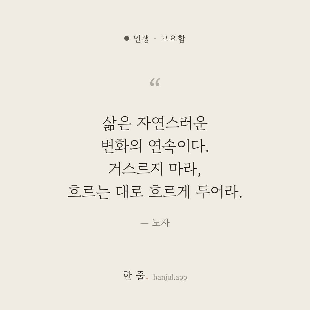 삶은 자연스러운 변화의 연속이다. 거스르지 마라, 흐르는 대로 흐르게 두어라. — 노자의 인생 명언 카드