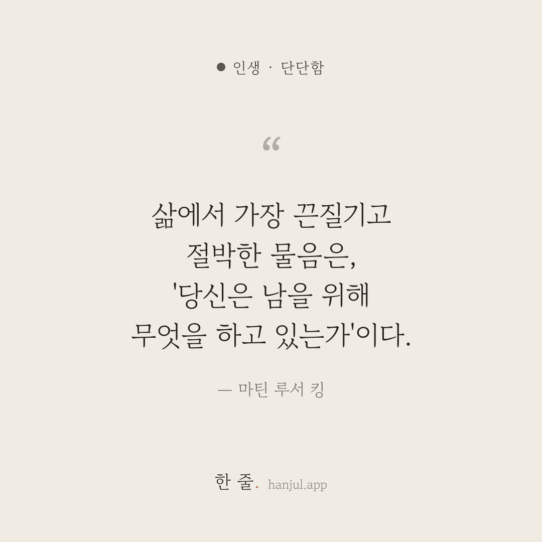삶에서 가장 끈질기고 절박한 물음은, '당신은 남을 위해 무엇을 하고 있는가'이다. — 마틴 루서 킹의 인생 명언 카드