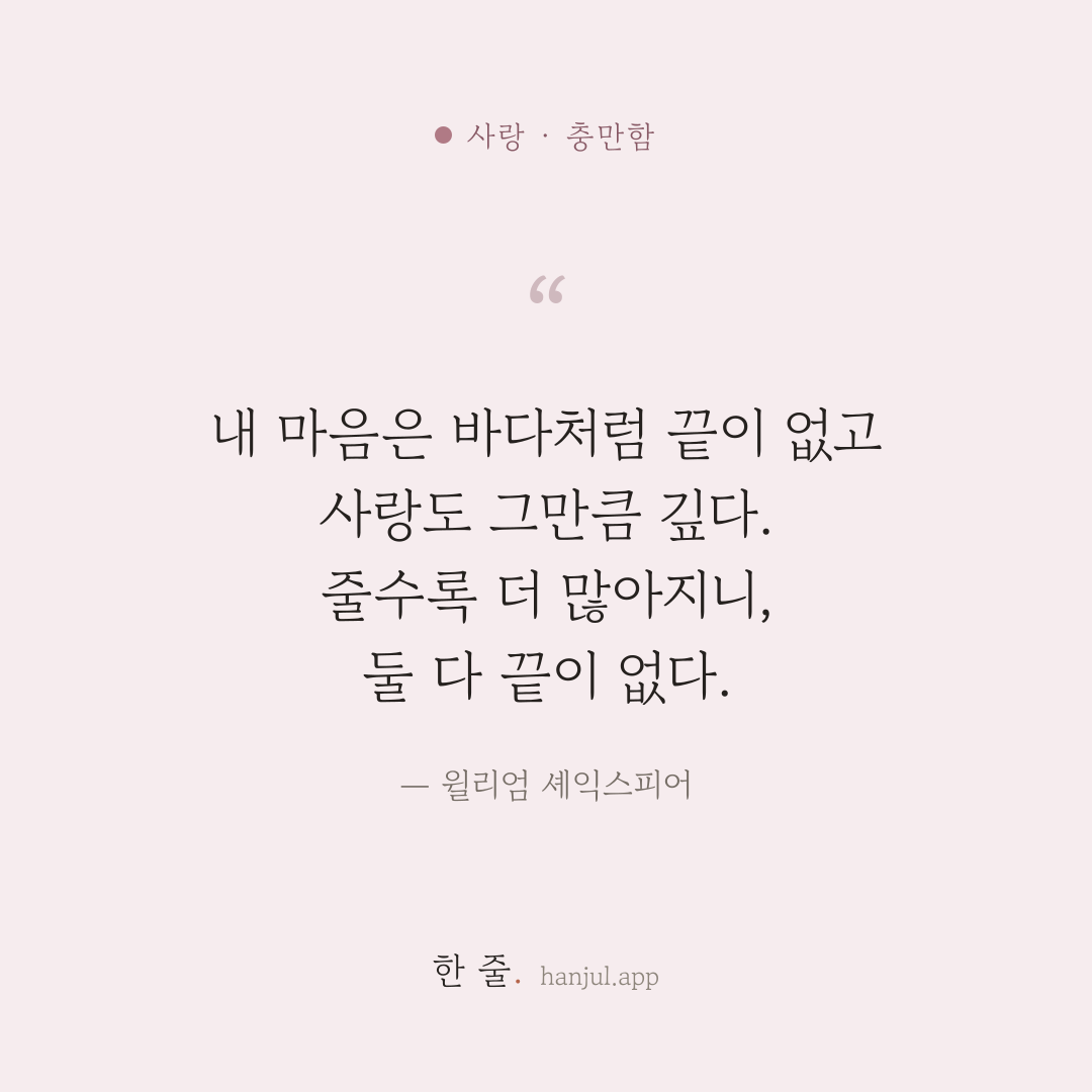 내 마음은 바다처럼 끝이 없고, 사랑도 그만큼 깊다. 줄수록 더 많아지니, 둘 다 끝이 없다. — 윌리엄 셰익스피어의 사랑 명언 카드