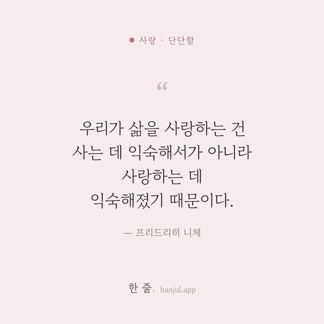 우리가 삶을 사랑하는 건 사는 데 익숙해서가 아니라 사랑하는 데 익숙해졌기 때문이다. — 프리드리히 니체의 사랑 명언 카드
