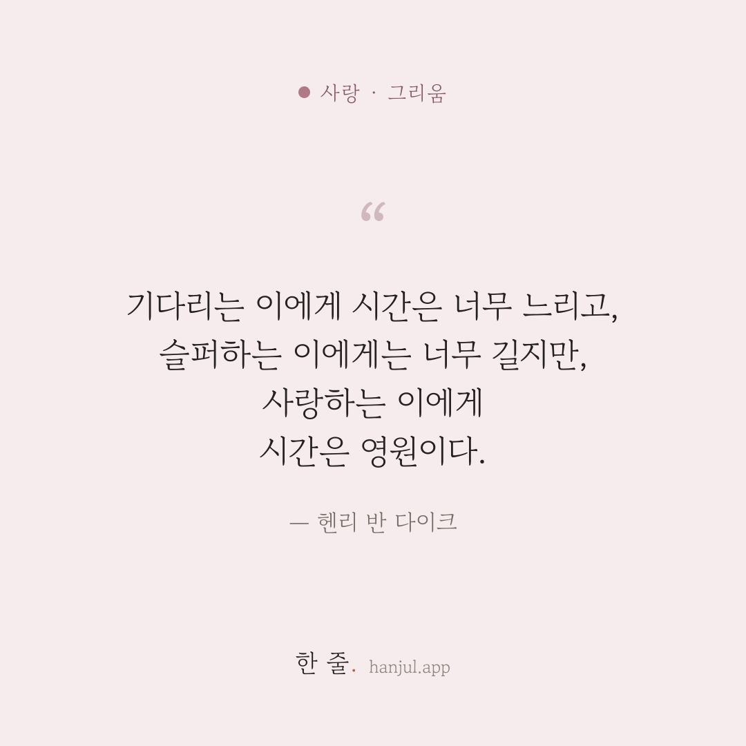 기다리는 이에게 시간은 너무 느리고, 슬퍼하는 이에게는 너무 길지만, 사랑하는 이에게 시간은 영원이다. — 헨리 반 다이크의 사랑 명언 카드