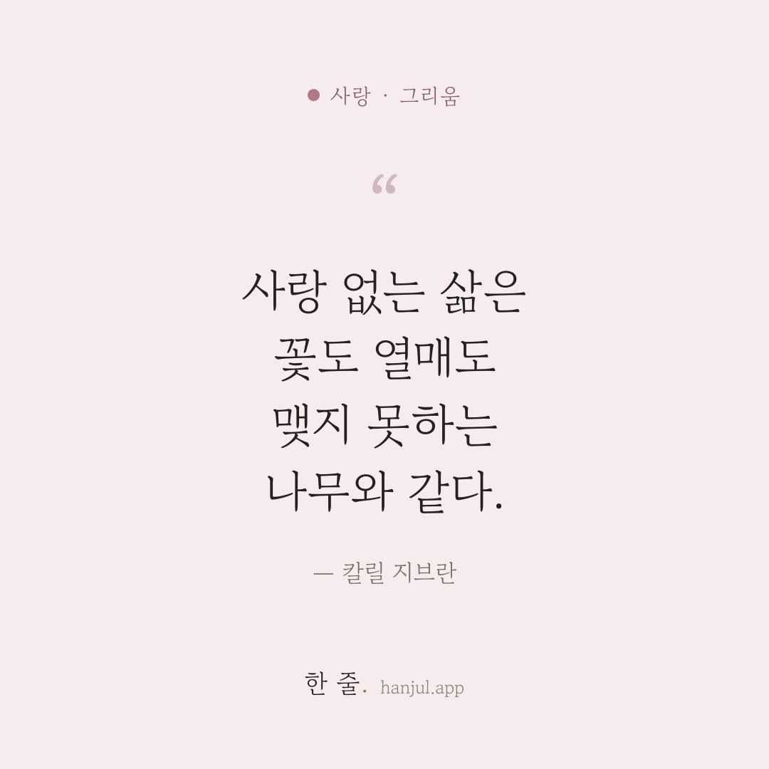 사랑 없는 삶은 꽃도 열매도 맺지 못하는 나무와 같다. — 칼릴 지브란의 사랑 명언 카드