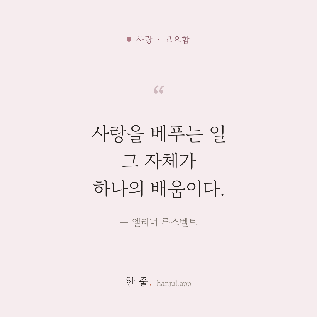 사랑을 베푸는 일 그 자체가 하나의 배움이다. — 엘리너 루스벨트의 사랑 명언 카드