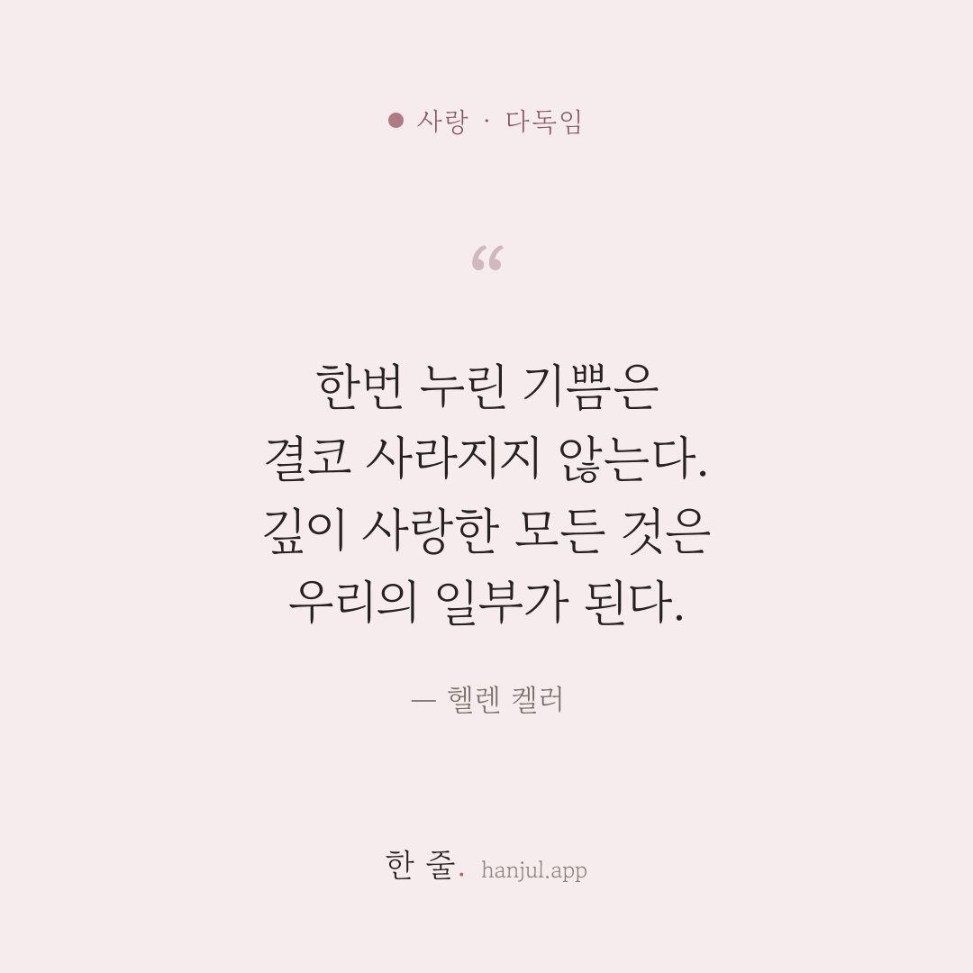 한번 누린 기쁨은 결코 사라지지 않는다. 깊이 사랑한 모든 것은 우리의 일부가 된다. — 헬렌 켈러의 사랑 명언 카드