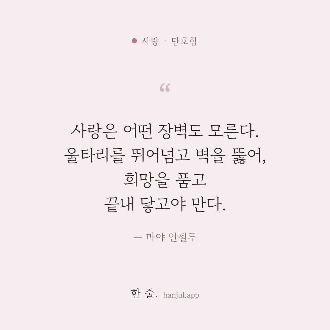 사랑은 어떤 장벽도 모른다. 울타리를 뛰어넘고 벽을 뚫어, 희망을 품고 끝내 닿고야 만다. — 마야 안젤루의 사랑 명언 카드