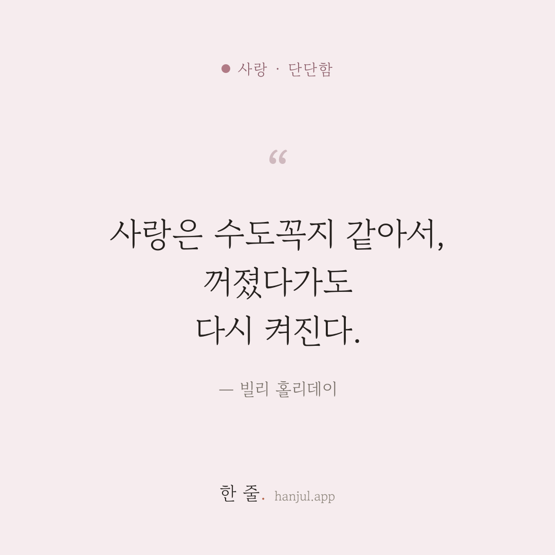 사랑은 수도꼭지 같아서, 꺼졌다가도 다시 켜진다. — 빌리 홀리데이의 사랑 명언 카드