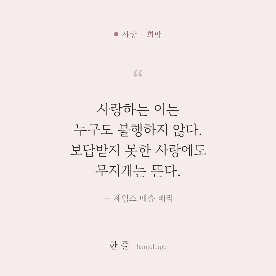 사랑하는 이는 누구도 불행하지 않다. 보답받지 못한 사랑에도 무지개는 뜬다. — 제임스 매슈 배리의 사랑 명언 카드