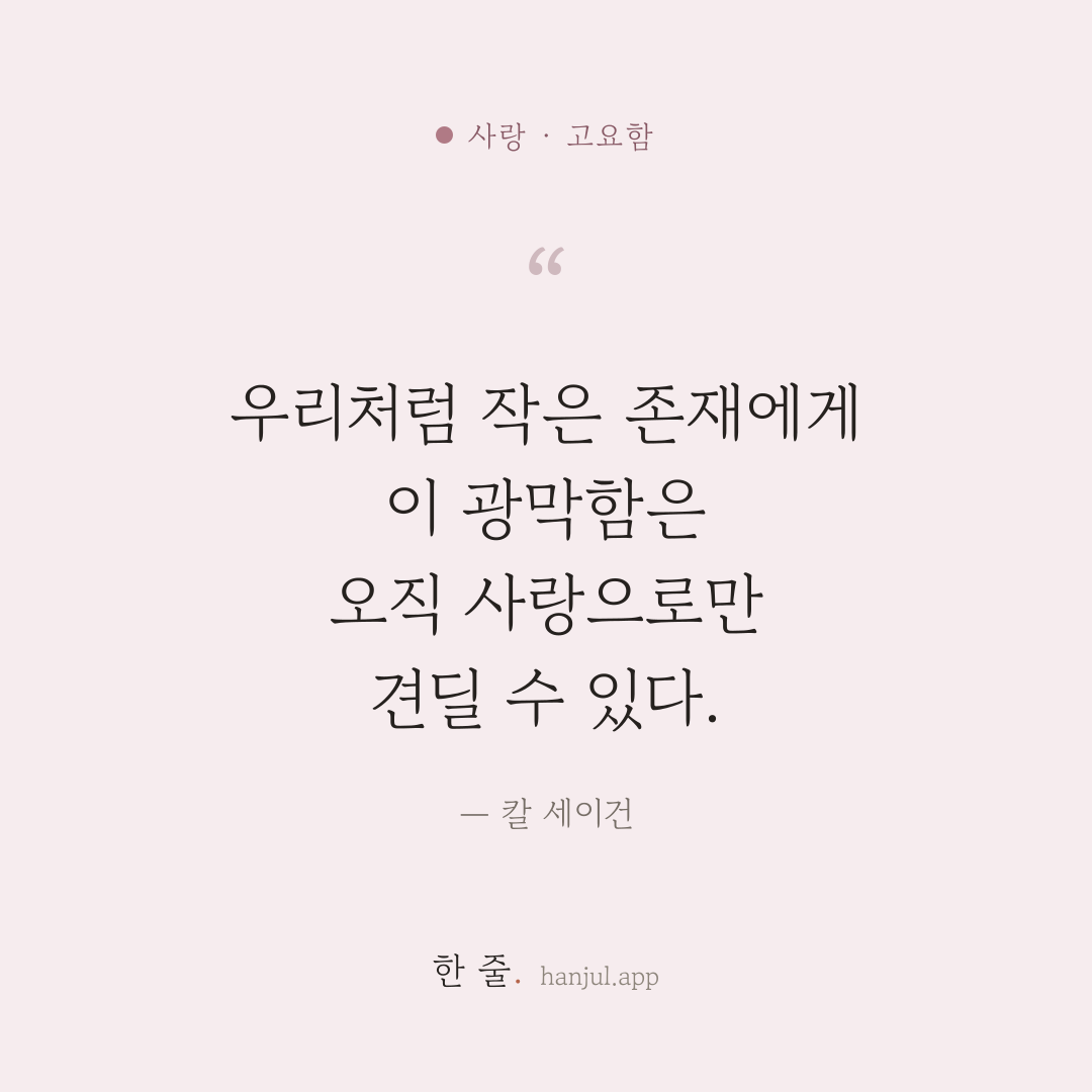 우리처럼 작은 존재에게, 이 광막함은 오직 사랑으로만 견딜 수 있다. — 칼 세이건의 사랑 명언 카드
