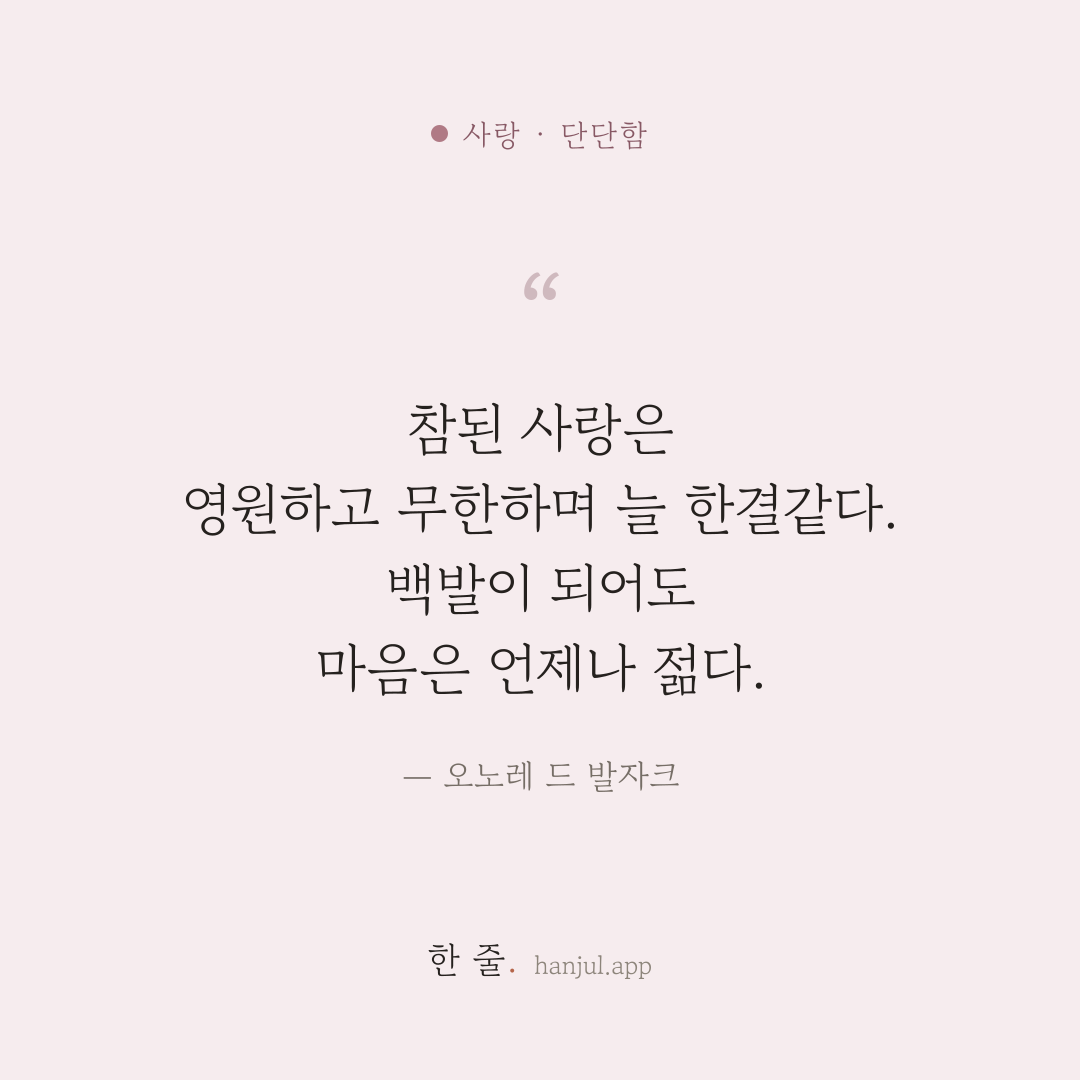 참된 사랑은 영원하고 무한하며 늘 한결같다. 백발이 되어도 마음은 언제나 젊다. — 오노레 드 발자크의 사랑 명언 카드