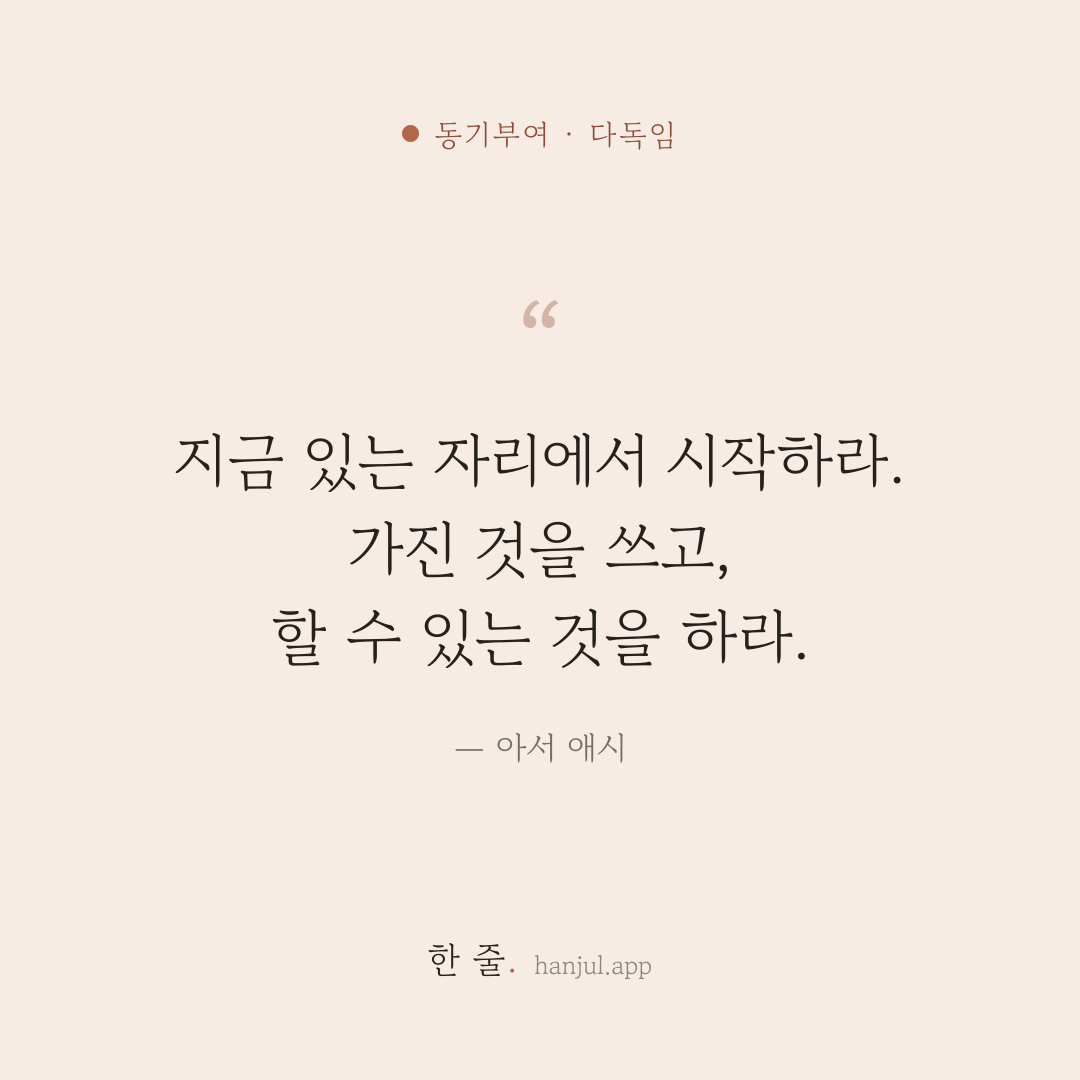 지금 있는 자리에서 시작하라. 가진 것을 쓰고, 할 수 있는 것을 하라. — 아서 애시의 동기부여 명언 카드