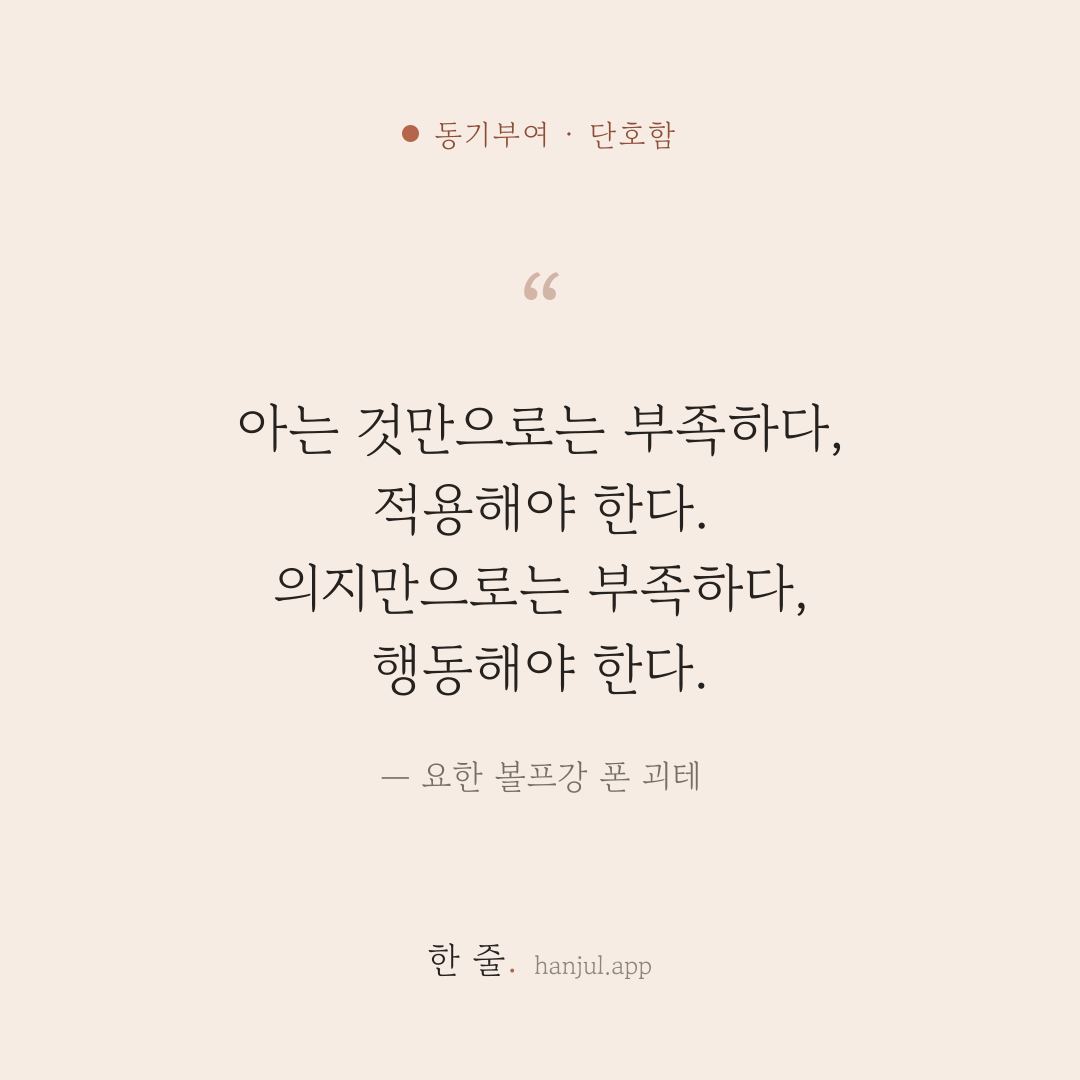 아는 것만으로는 부족하다, 적용해야 한다. 의지만으로는 부족하다, 행동해야 한다. — 요한 볼프강 폰 괴테의 동기부여 명언 카드