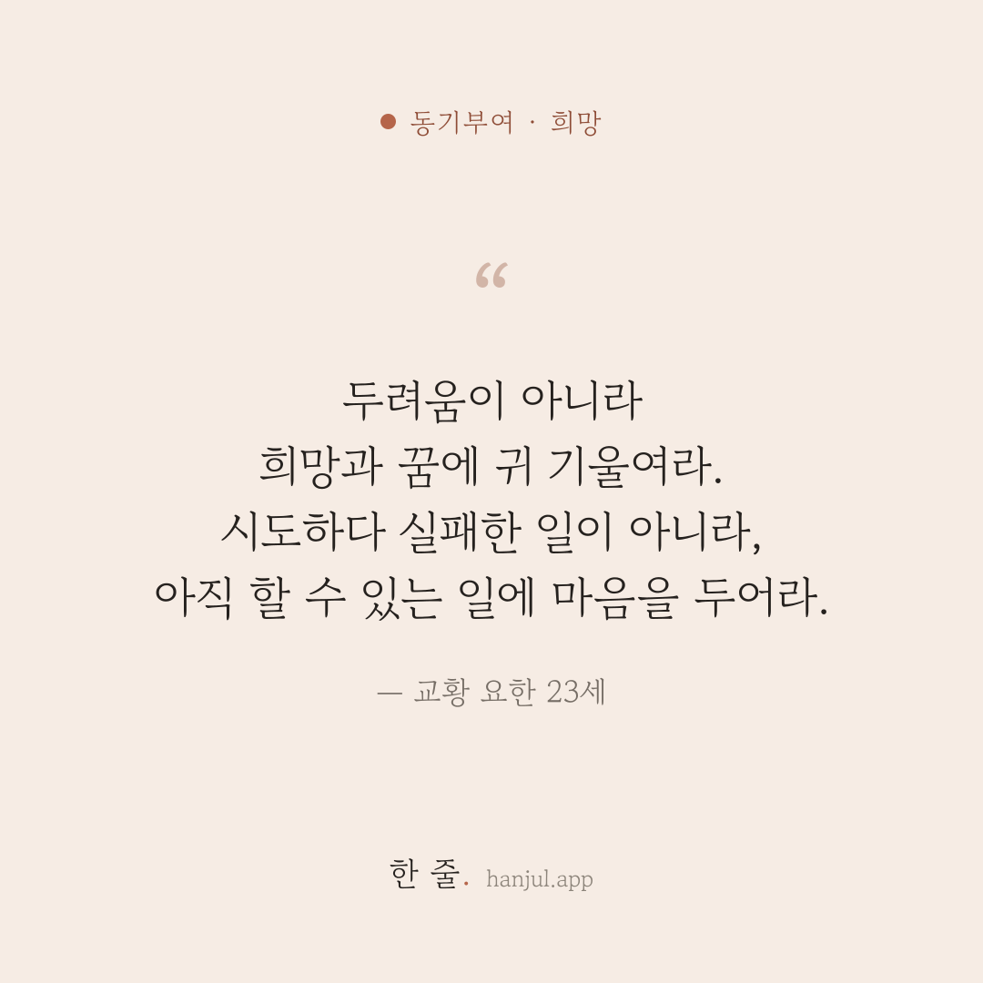 두려움이 아니라 희망과 꿈에 귀 기울여라. 시도하다 실패한 일이 아니라, 아직 할 수 있는 일에 마음을 두어라. — 교황 요한 23세의 동기부여 명언 카드