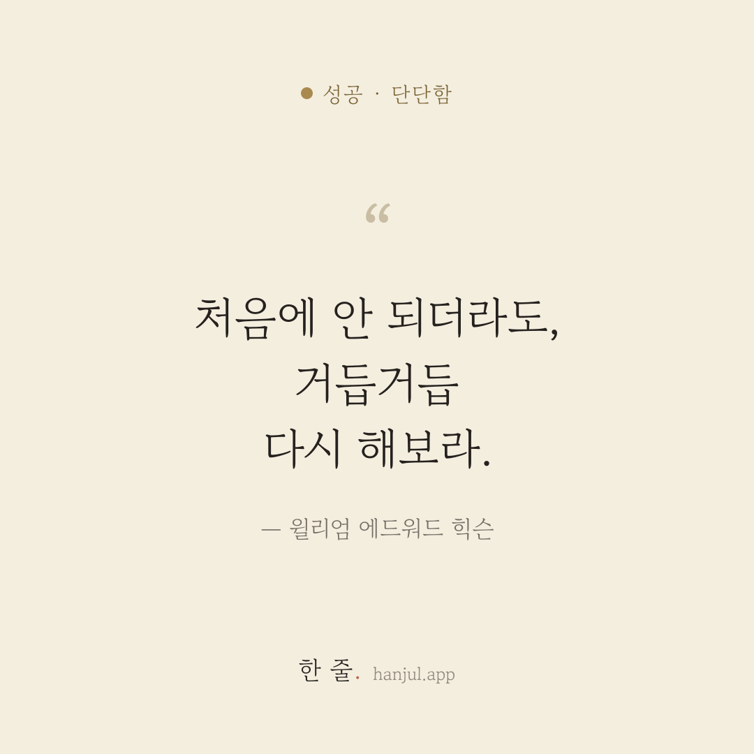 처음에 안 되더라도, 거듭거듭 다시 해보라. — 윌리엄 에드워드 힉슨의 성공 명언 카드
